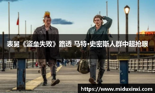 表舅《盗垒失败》路透 马特·史密斯人群中超抢眼